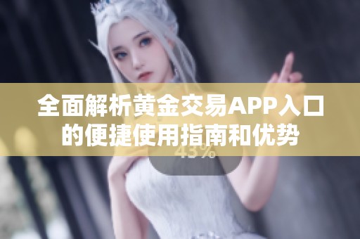 全面解析黄金交易APP入口的便捷使用指南和优势