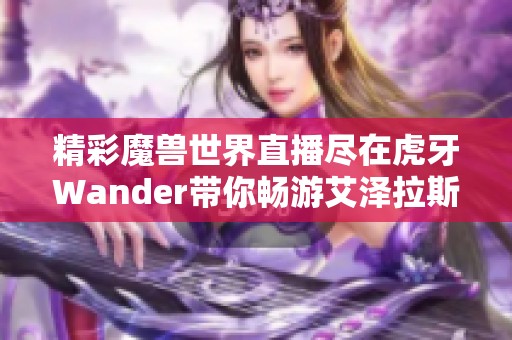 精彩魔兽世界直播尽在虎牙Wander带你畅游艾泽拉斯