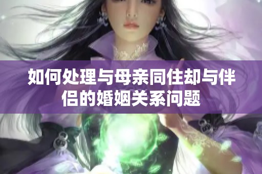 如何处理与母亲同住却与伴侣的婚姻关系问题