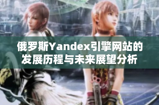 俄罗斯Yandex引擎网站的发展历程与未来展望分析