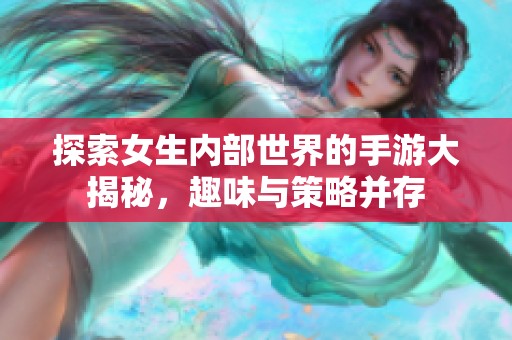 探索女生内部世界的手游大揭秘，趣味与策略并存