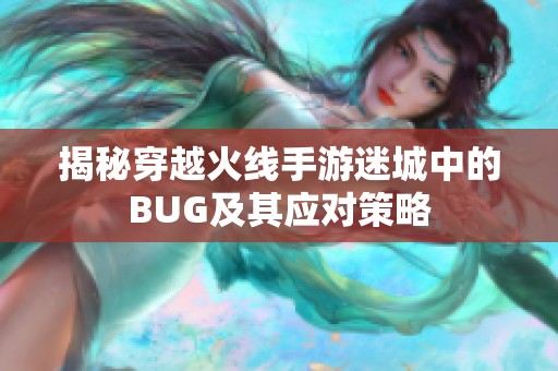 揭秘穿越火线手游迷城中的BUG及其应对策略