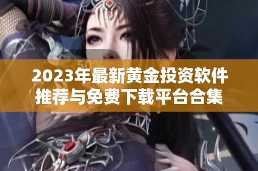 2023年最新黄金投资软件推荐与免费下载平台合集