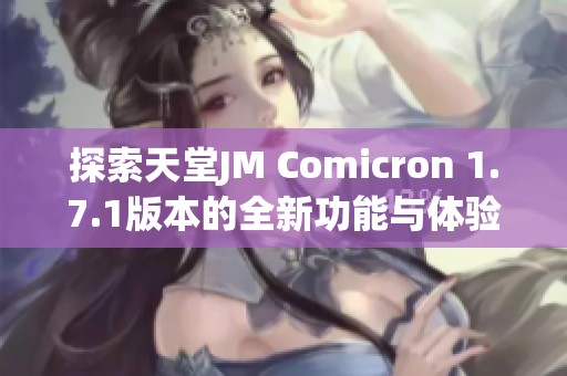 探索天堂JM Comicron 1.7.1版本的全新功能与体验