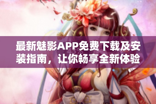 最新魅影APP免费下载及安装指南，让你畅享全新体验