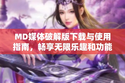 MD媒体破解版下载与使用指南，畅享无限乐趣和功能