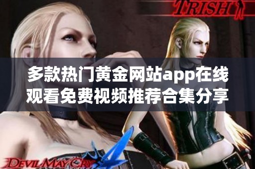 多款热门黄金网站app在线观看免费视频推荐合集分享