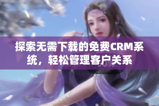 探索无需下载的免费CRM系统，轻松管理客户关系