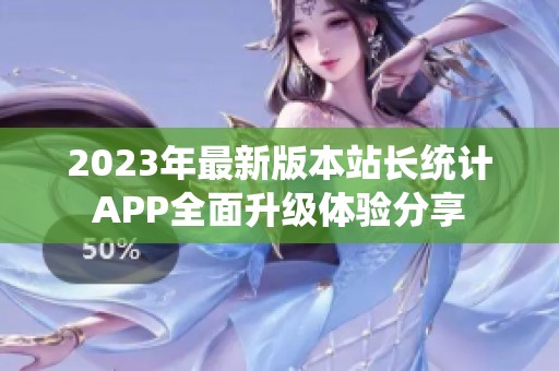 2023年最新版本站长统计APP全面升级体验分享