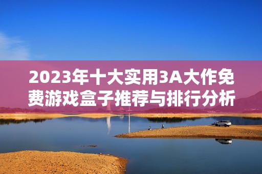 2023年十大实用3A大作免费游戏盒子推荐与排行分析