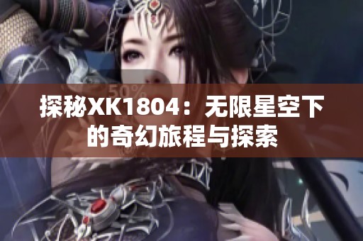 探秘XK1804：无限星空下的奇幻旅程与探索