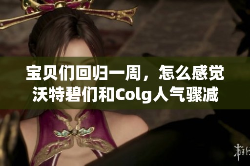 宝贝们回归一周，怎么感觉沃特碧们和Colg人气骤减了呢