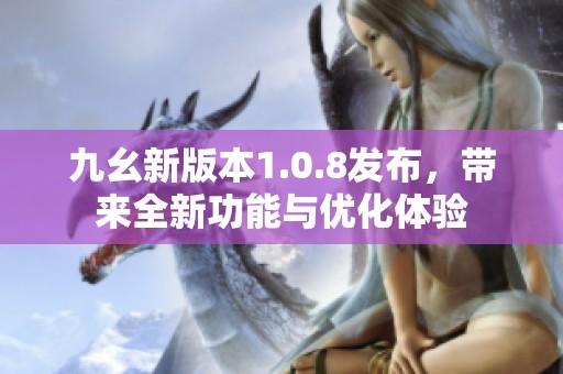 九幺新版本1.0.8发布，带来全新功能与优化体验