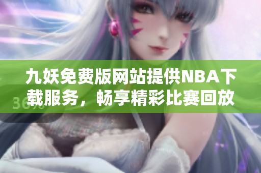 九妖免费版网站提供NBA下载服务，畅享精彩比赛回放与直播