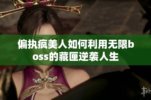 偏执疯美人如何利用无限boss的藏匣逆袭人生