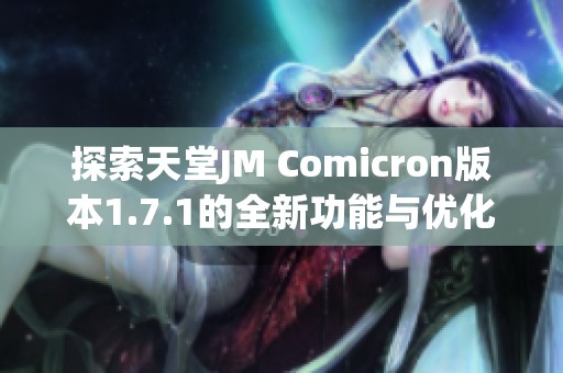 探索天堂JM Comicron版本1.7.1的全新功能与优化体验