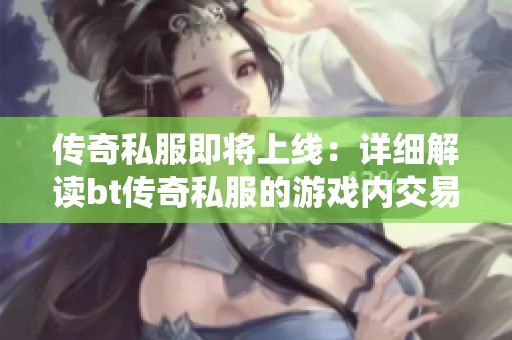 传奇私服即将上线：详细解读bt传奇私服的游戏内交易系统