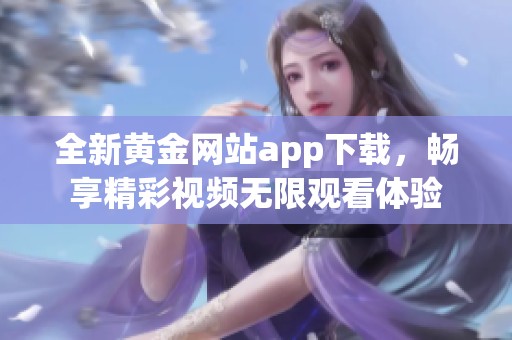 全新黄金网站app下载，畅享精彩视频无限观看体验