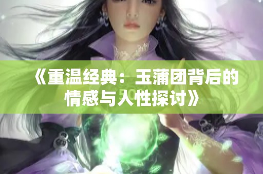 《重温经典：玉蒲团背后的情感与人性探讨》