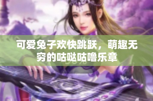 可爱兔子欢快跳跃，萌趣无穷的咕哒咕噜乐章