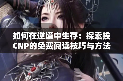 如何在逆境中生存：探索挨CNP的免费阅读技巧与方法