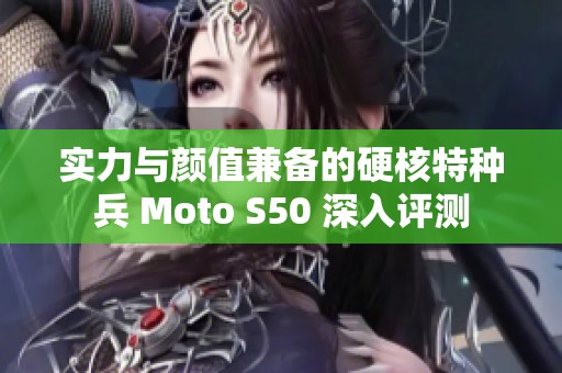 实力与颜值兼备的硬核特种兵 Moto S50 深入评测