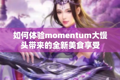 如何体验momentum大馒头带来的全新美食享受