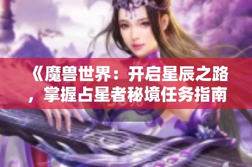 《魔兽世界：开启星辰之路，掌握占星者秘境任务指南》