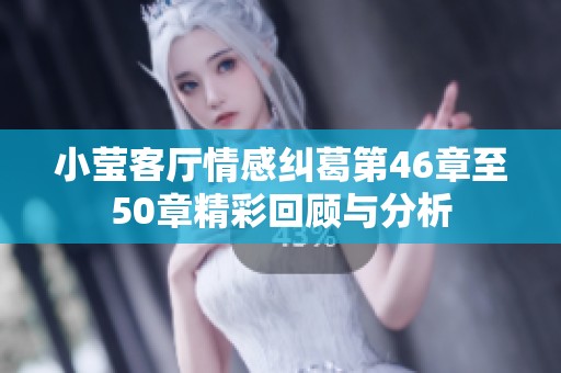 小莹客厅情感纠葛第46章至50章精彩回顾与分析