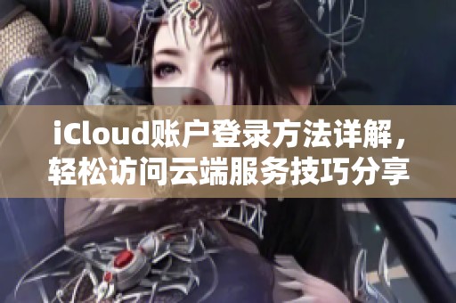 iCloud账户登录方法详解，轻松访问云端服务技巧分享