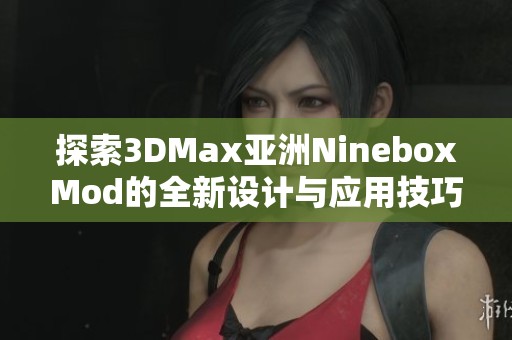 探索3DMax亚洲NineboxMod的全新设计与应用技巧