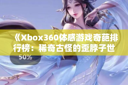 《Xbox360体感游戏奇葩排行榜：稀奇古怪的歪脖子世界》