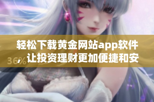 轻松下载黄金网站app软件，让投资理财更加便捷和安全