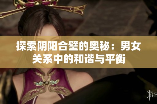 探索阴阳合璧的奥秘：男女关系中的和谐与平衡