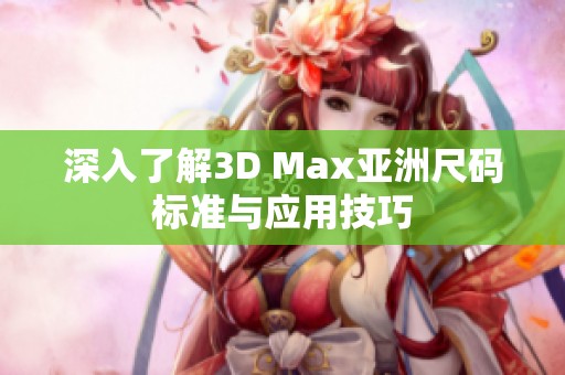 深入了解3D Max亚洲尺码标准与应用技巧