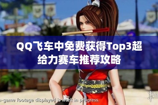 QQ飞车中免费获得Top3超给力赛车推荐攻略