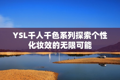 YSL千人千色系列探索个性化妆效的无限可能