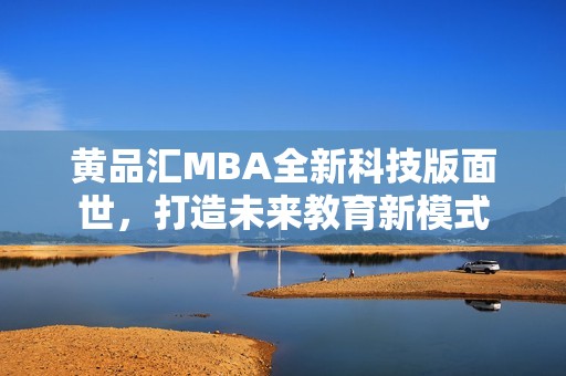 黄品汇MBA全新科技版面世，打造未来教育新模式