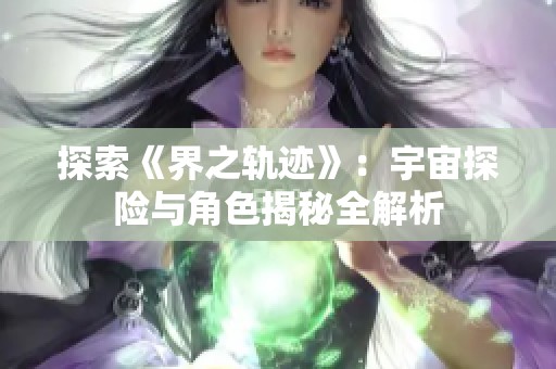 探索《界之轨迹》：宇宙探险与角色揭秘全解析