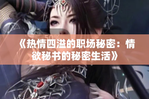 《热情四溢的职场秘密：情欲秘书的秘密生活》