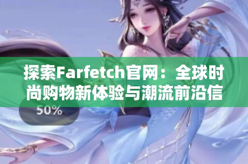 探索Farfetch官网：全球时尚购物新体验与潮流前沿信息