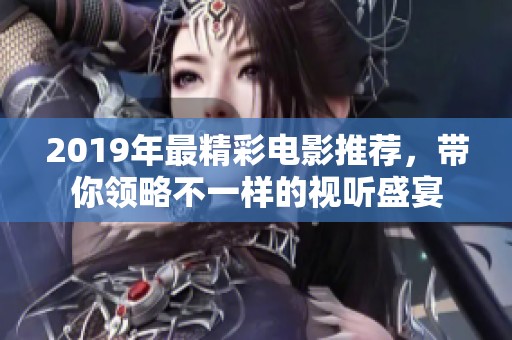 2019年最精彩电影推荐，带你领略不一样的视听盛宴