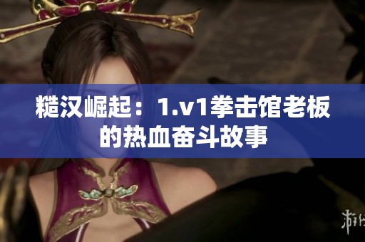 糙汉崛起：1.v1拳击馆老板的热血奋斗故事