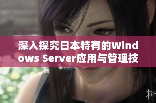 深入探究日本特有的Windows Server应用与管理技巧