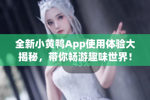 全新小黄鸭App使用体验大揭秘，带你畅游趣味世界！