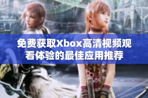 免费获取Xbox高清视频观看体验的最佳应用推荐