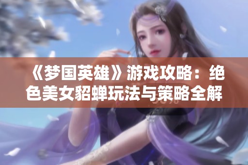 《梦国英雄》游戏攻略：绝色美女貂蝉玩法与策略全解析