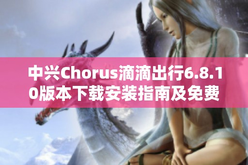 中兴Chorus滴滴出行6.8.10版本下载安装指南及免费下载方法