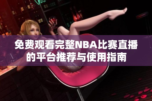 免费观看完整NBA比赛直播的平台推荐与使用指南