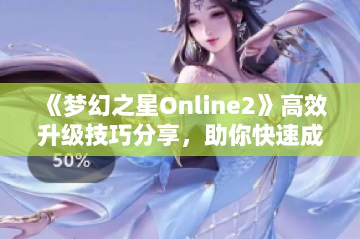 《梦幻之星Online2》高效升级技巧分享，助你快速成长